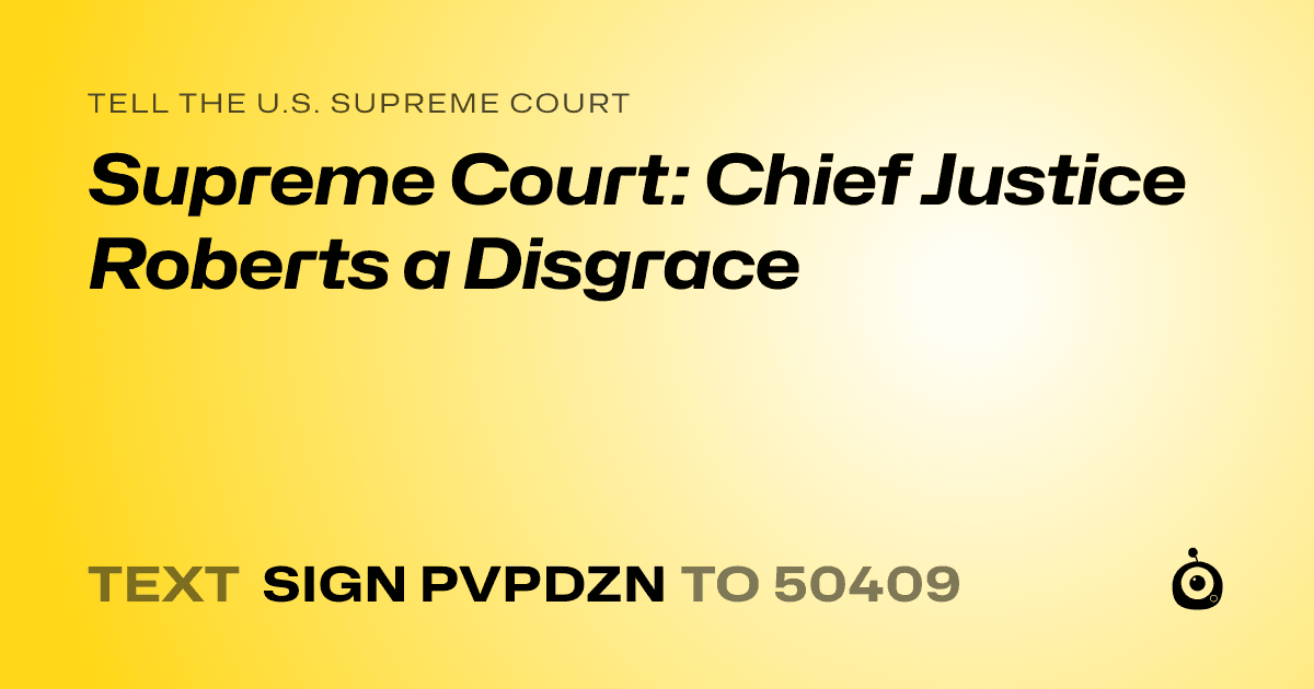 A shareable card that reads "tell the U.S. Supreme Court: Supreme Court: Chief Justice Roberts a Disgrace" followed by "text sign PVPDZN to 50409"