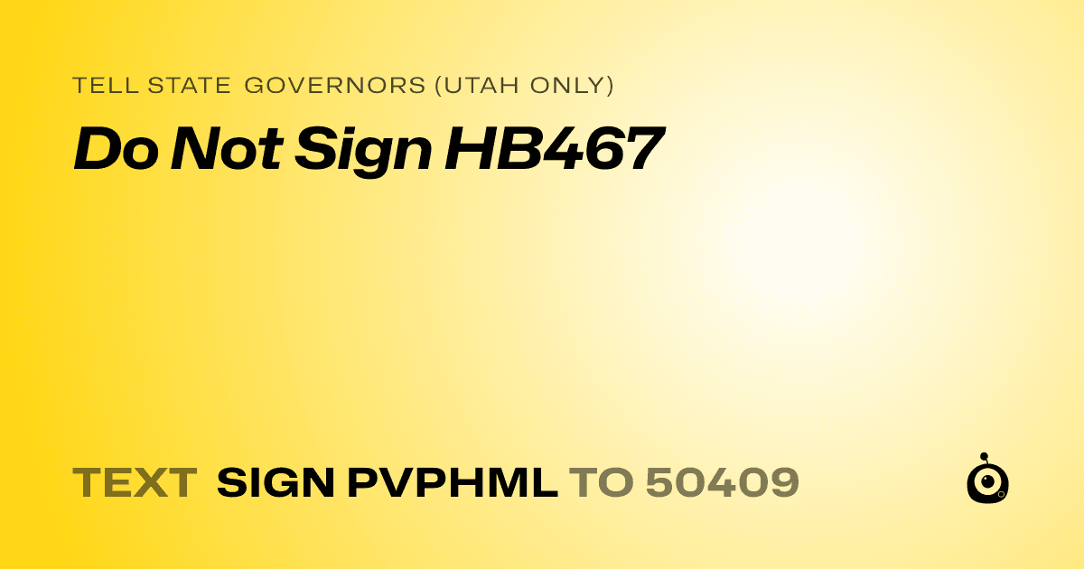 A shareable card that reads "tell State Governors (Utah only): Do Not Sign HB467" followed by "text sign PVPHML to 50409"