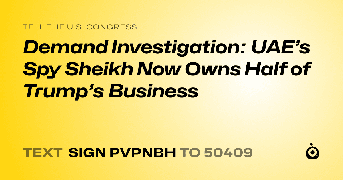A shareable card that reads "tell the U.S. Congress: Demand Investigation: UAE’s Spy Sheikh Now Owns Half of Trump’s Business" followed by "text sign PVPNBH to 50409"