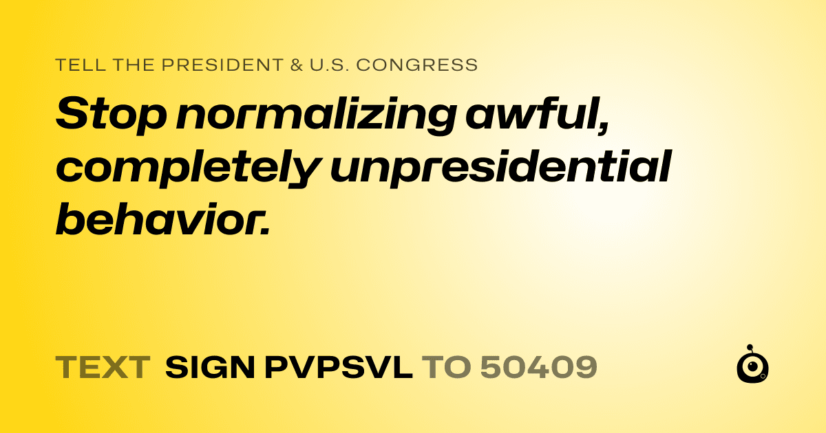 A shareable card that reads "tell the President & U.S. Congress: Stop normalizing awful, completely unpresidential behavior." followed by "text sign PVPSVL to 50409"