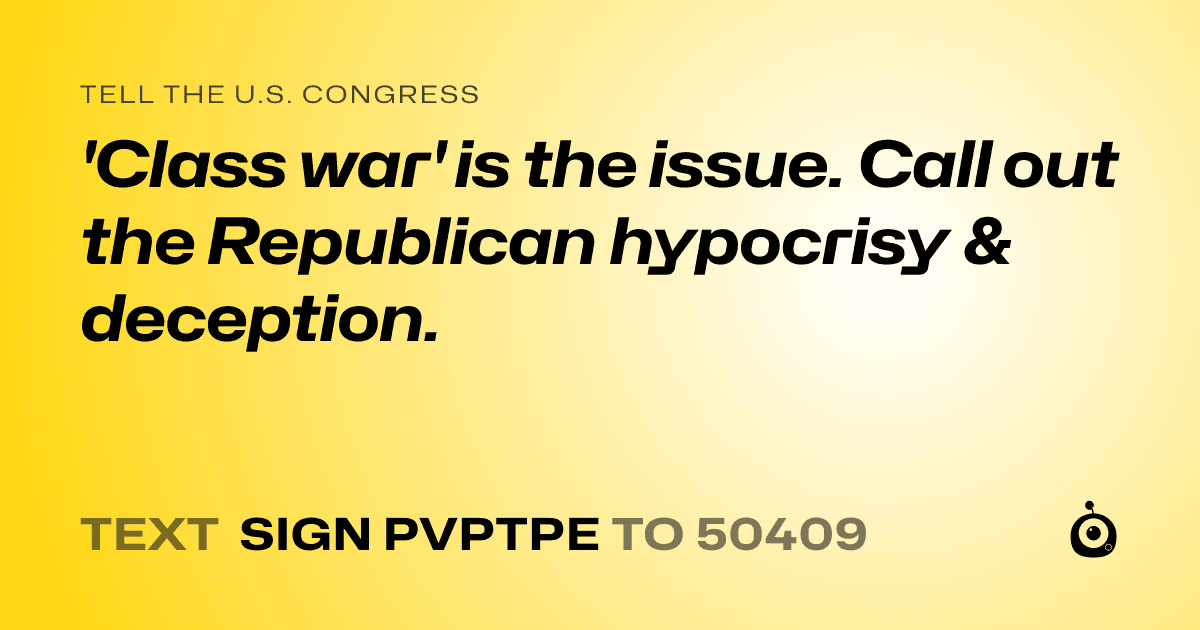 A shareable card that reads "tell the U.S. Congress: 'Class war' is the issue.

Call out the Republican hypocrisy & deception." followed by "text sign PVPTPE to 50409"