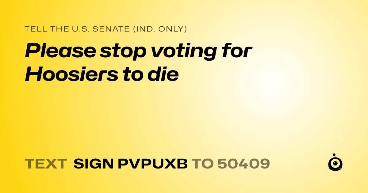 A shareable card that reads "tell the U.S. Senate (Ind. only): Please stop voting for Hoosiers to die" followed by "text sign PVPUXB to 50409"