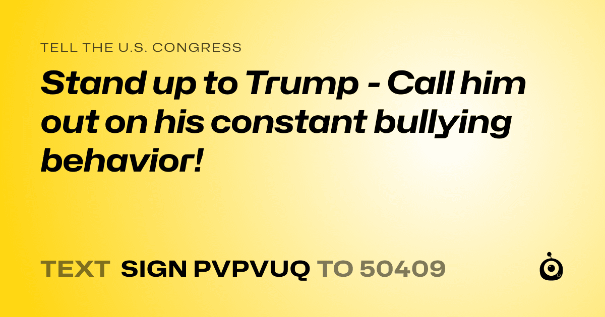 A shareable card that reads "tell the U.S. Congress: Stand up to Trump - Call him out on his constant bullying behavior!" followed by "text sign PVPVUQ to 50409"