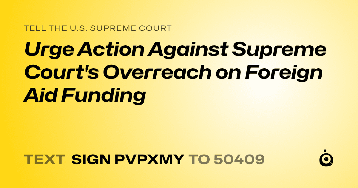 A shareable card that reads "tell the U.S. Supreme Court: Urge Action Against Supreme Court's Overreach on Foreign Aid Funding" followed by "text sign PVPXMY to 50409"