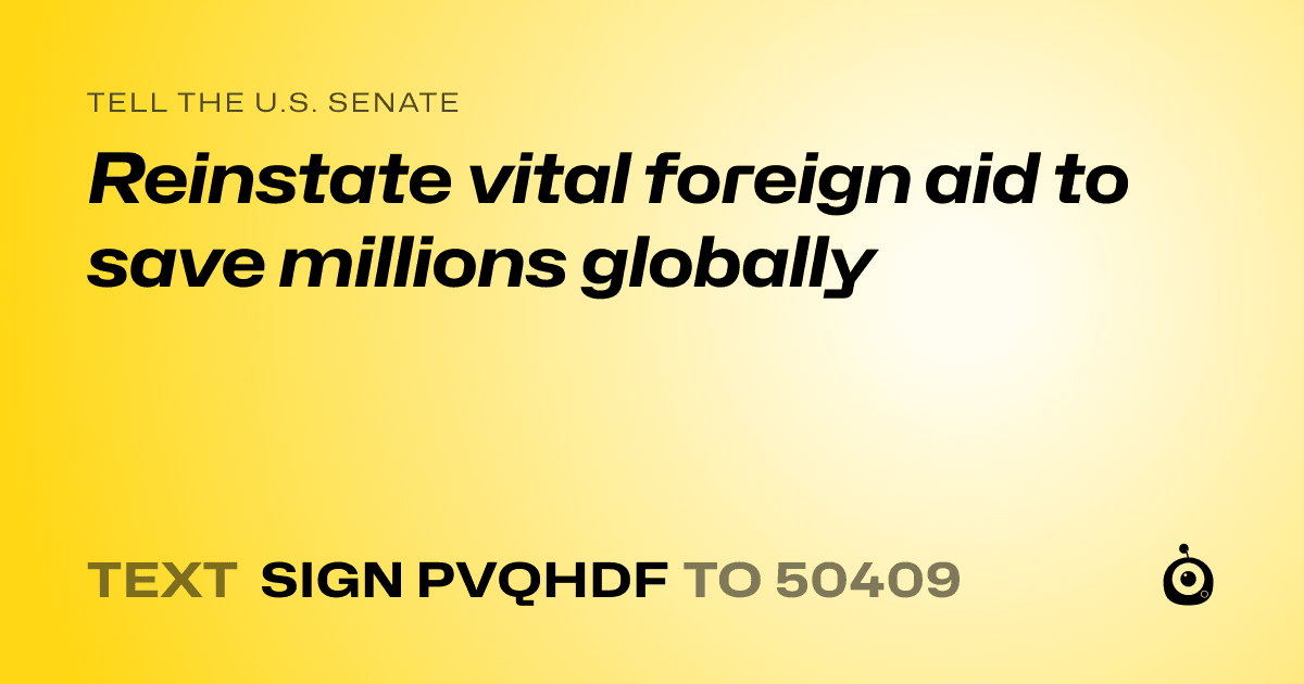 A shareable card that reads "tell the U.S. Senate: Reinstate vital foreign aid to save millions globally" followed by "text sign PVQHDF to 50409"