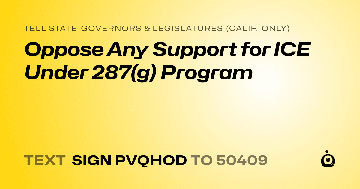 A shareable card that reads "tell State Governors & Legislatures (Calif. only): Oppose Any Support for ICE Under 287(g) Program" followed by "text sign PVQHOD to 50409"