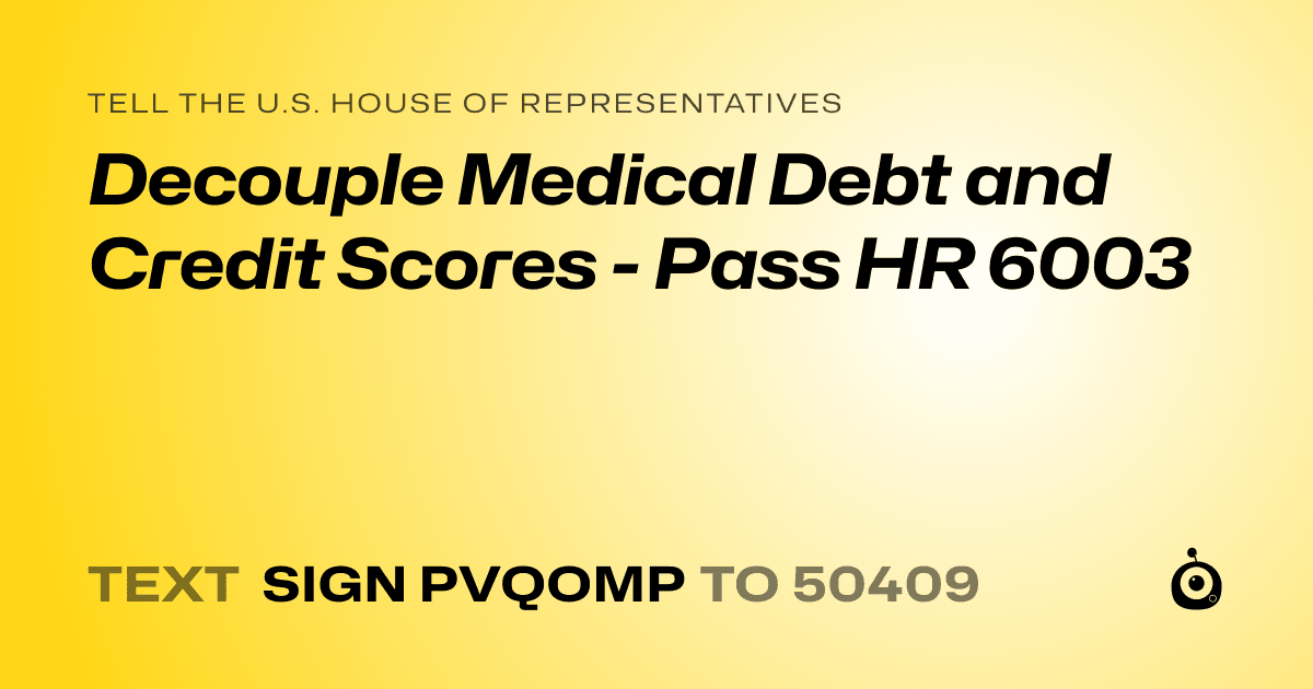 A shareable card that reads "tell the U.S. House of Representatives: Decouple Medical Debt and Credit Scores - Pass HR 6003" followed by "text sign PVQOMP to 50409"