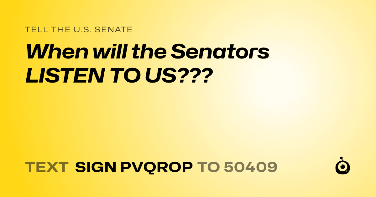 A shareable card that reads "tell the U.S. Senate: When will the Senators LISTEN TO US???" followed by "text sign PVQROP to 50409"