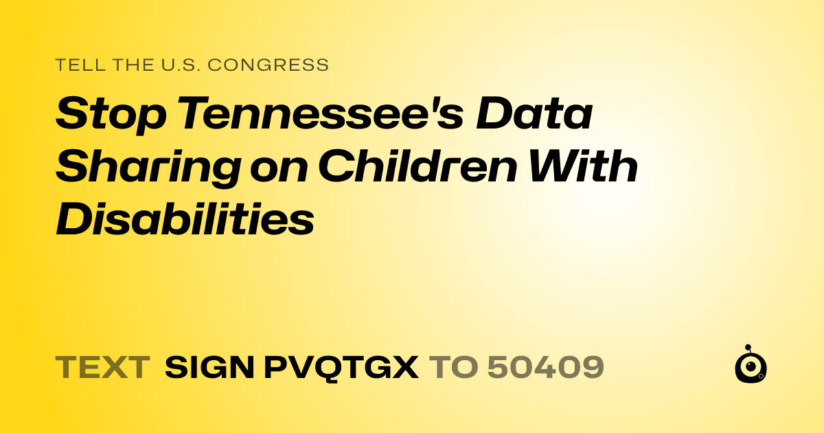 A shareable card that reads "tell the U.S. Congress: Stop Tennessee's Data Sharing on Children With Disabilities" followed by "text sign PVQTGX to 50409"