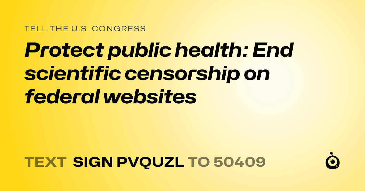 A shareable card that reads "tell the U.S. Congress: Protect public health: End scientific censorship on federal websites" followed by "text sign PVQUZL to 50409"