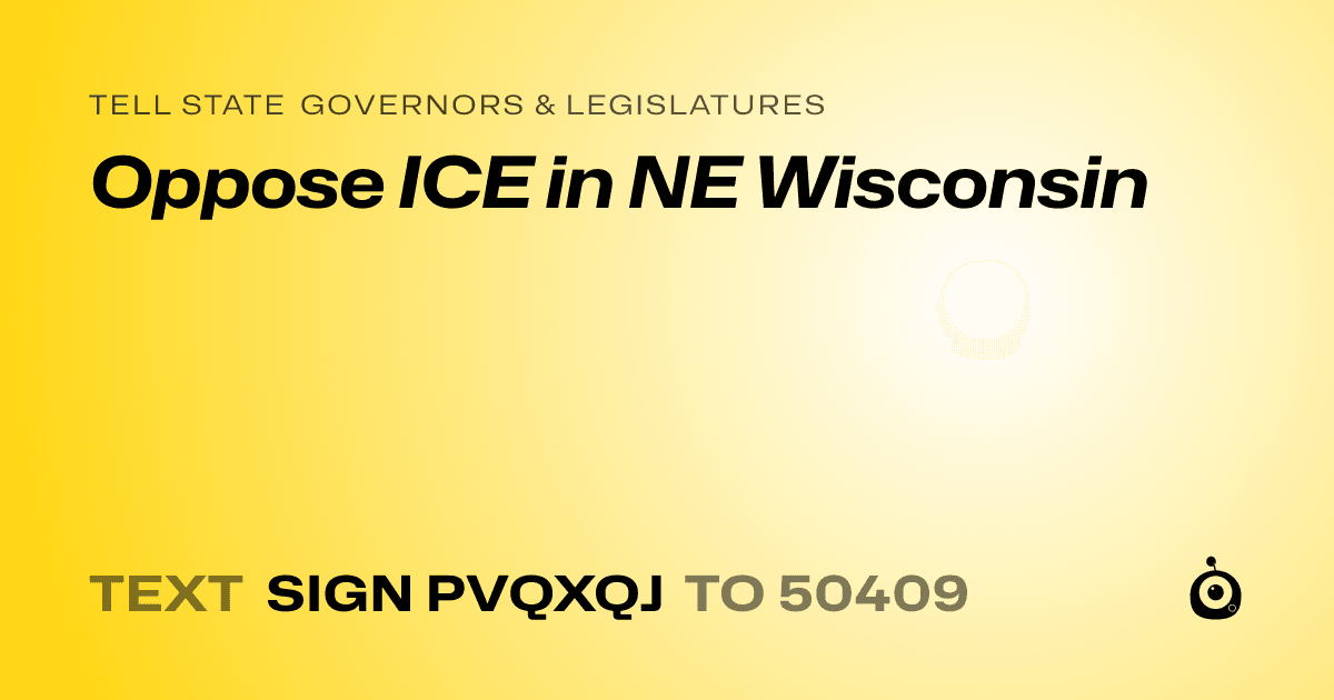 A shareable card that reads "tell State Governors & Legislatures: Oppose ICE in NE Wisconsin" followed by "text sign PVQXQJ to 50409"