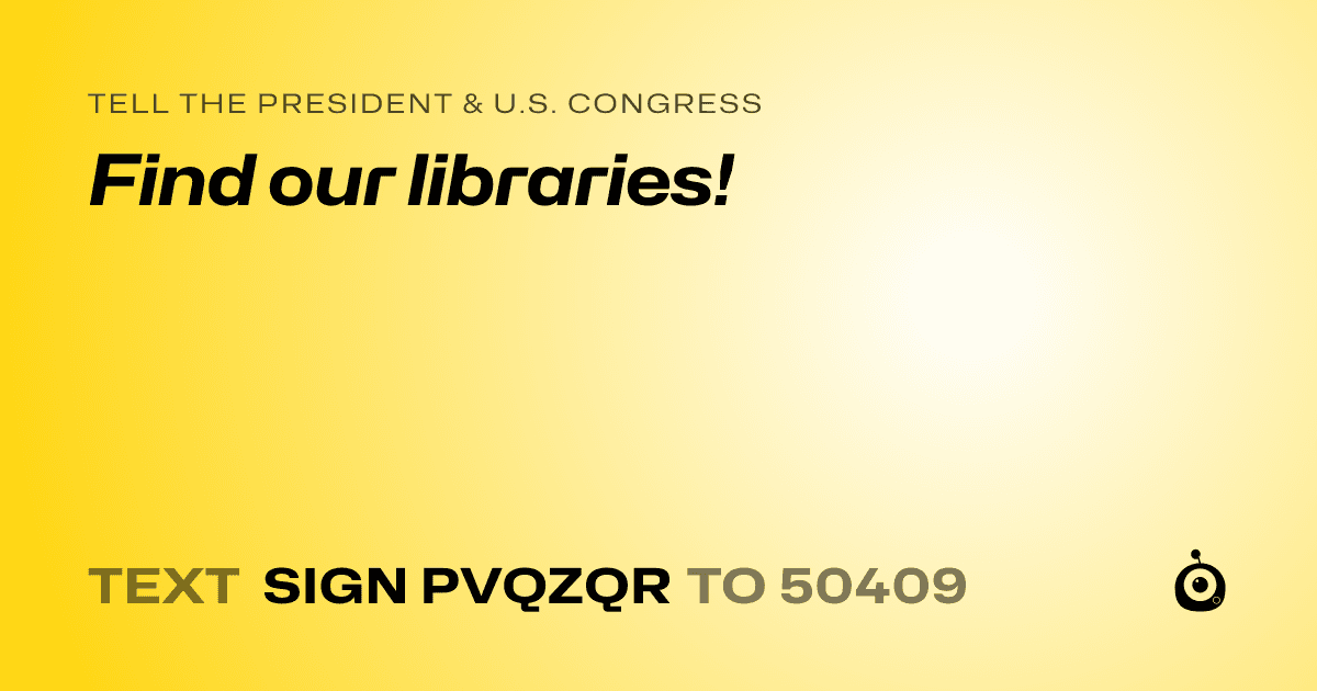 A shareable card that reads "tell the President & U.S. Congress: Find our libraries!" followed by "text sign PVQZQR to 50409"