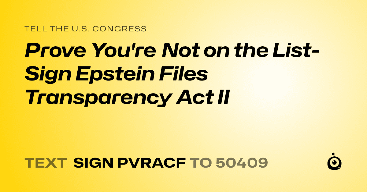 A shareable card that reads "tell the U.S. Congress: Prove You're Not on the List- Sign Epstein Files Transparency Act II" followed by "text sign PVRACF to 50409"