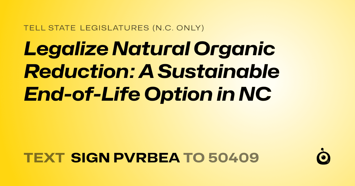 A shareable card that reads "tell State Legislatures (N.C. only): Legalize Natural Organic Reduction: A Sustainable End-of-Life Option in NC" followed by "text sign PVRBEA to 50409"