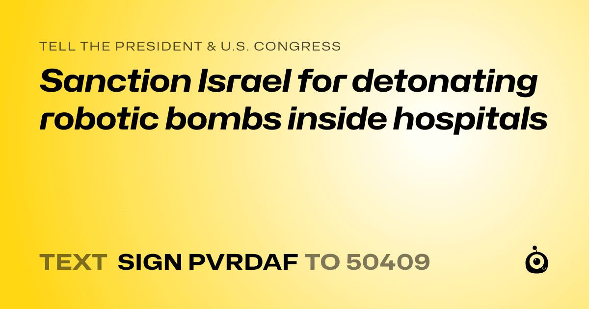 A shareable card that reads "tell the President & U.S. Congress: Sanction Israel for detonating robotic bombs inside hospitals" followed by "text sign PVRDAF to 50409"