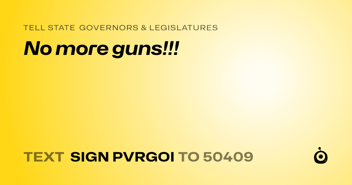 A shareable card that reads "tell State Governors & Legislatures: No more guns!!!" followed by "text sign PVRGOI to 50409"
