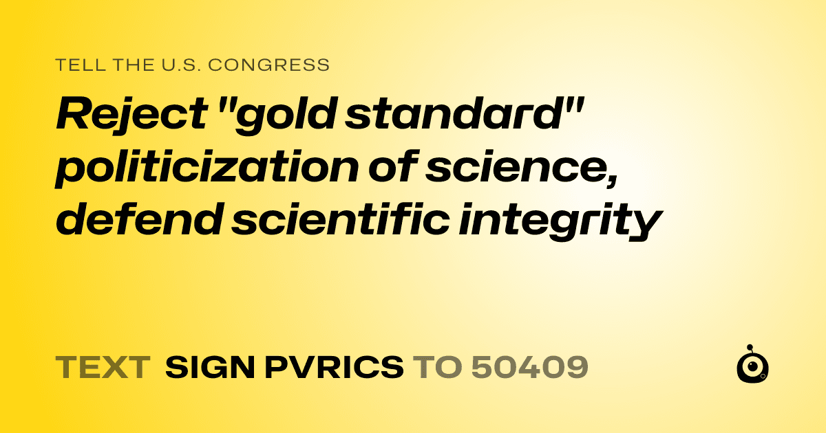 A shareable card that reads "tell the U.S. Congress: Reject "gold standard" politicization of science, defend scientific integrity" followed by "text sign PVRICS to 50409"