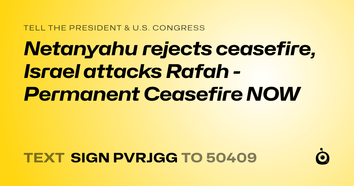 A shareable card that reads "tell the President & U.S. Congress: Netanyahu rejects ceasefire, Israel attacks Rafah - Permanent Ceasefire NOW" followed by "text sign PVRJGG to 50409"
