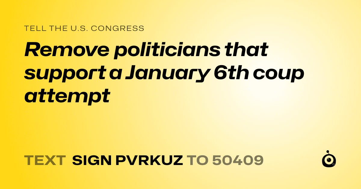 A shareable card that reads "tell the U.S. Congress: Remove politicians that support a January 6th coup attempt" followed by "text sign PVRKUZ to 50409"