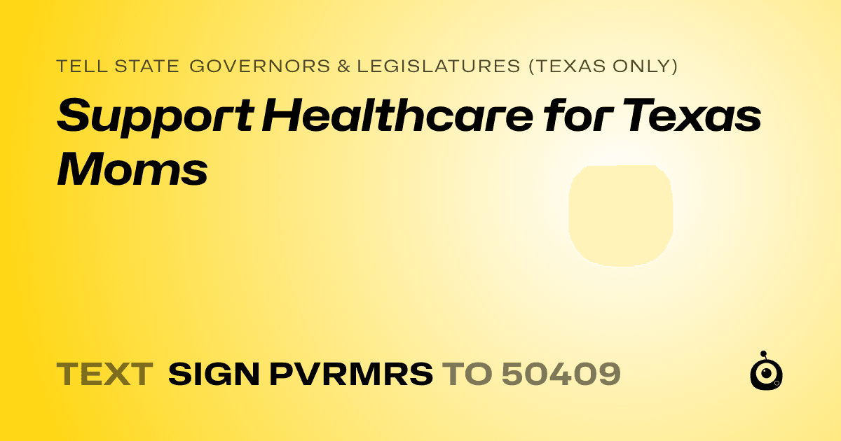 A shareable card that reads "tell State Governors & Legislatures (Texas only): Support Healthcare for Texas Moms" followed by "text sign PVRMRS to 50409"