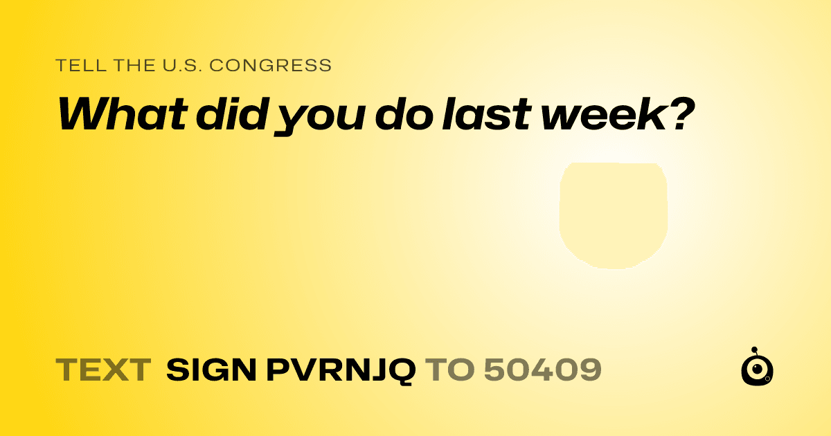 A shareable card that reads "tell the U.S. Congress: What did you do last week?" followed by "text sign PVRNJQ to 50409"