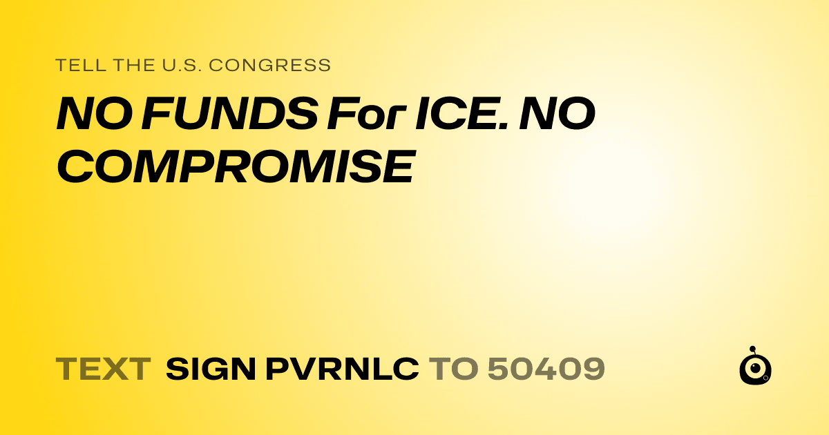 A shareable card that reads "tell the U.S. Congress: NO FUNDS For ICE. NO COMPROMISE" followed by "text sign PVRNLC to 50409"