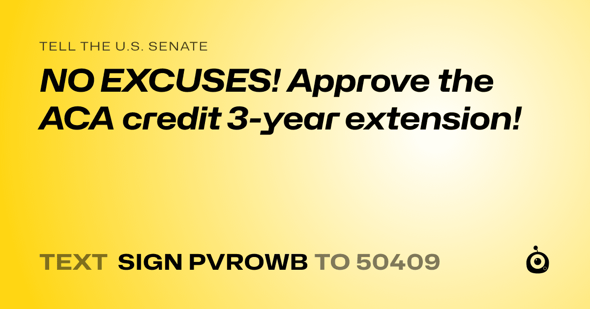 A shareable card that reads "tell the U.S. Senate: NO EXCUSES! Approve the ACA credit 3-year extension!" followed by "text sign PVROWB to 50409"