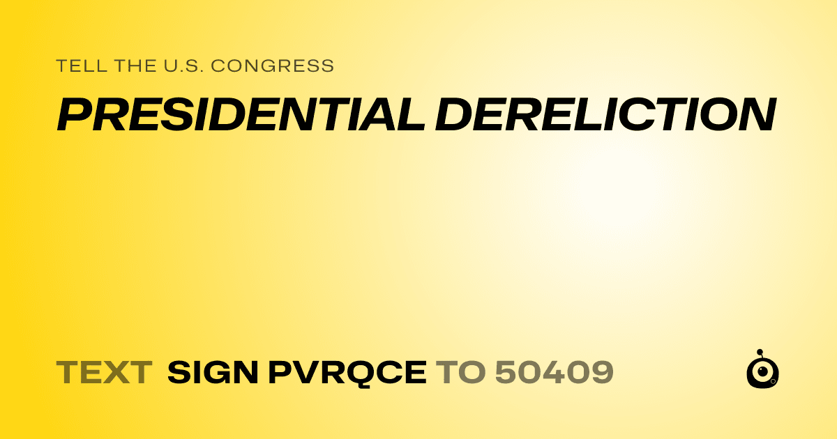 A shareable card that reads "tell the U.S. Congress: PRESIDENTIAL DERELICTION" followed by "text sign PVRQCE to 50409"