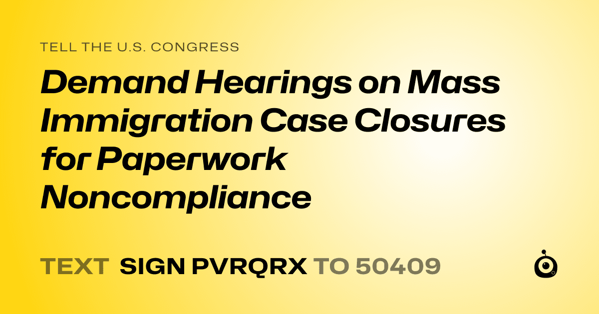 A shareable card that reads "tell the U.S. Congress: Demand Hearings on Mass Immigration Case Closures for Paperwork Noncompliance" followed by "text sign PVRQRX to 50409"
