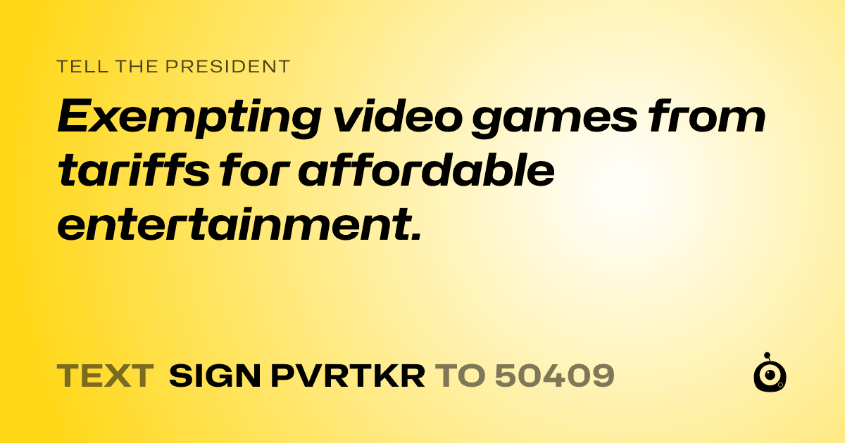 A shareable card that reads "tell the President: Exempting video games from tariffs for affordable entertainment." followed by "text sign PVRTKR to 50409"