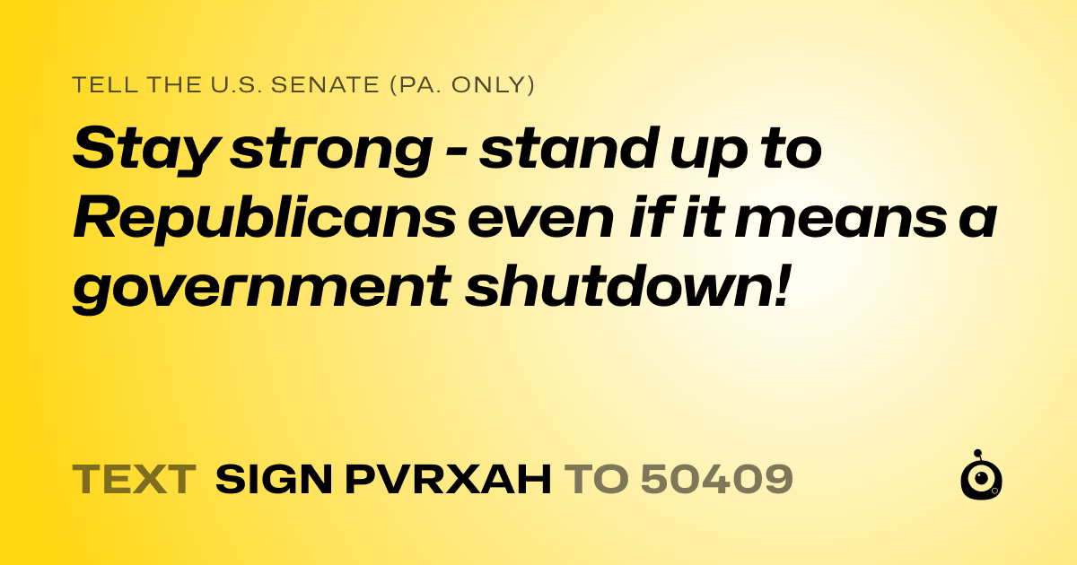 A shareable card that reads "tell the U.S. Senate (Pa. only): Stay strong - stand up to Republicans even if it means a government shutdown!" followed by "text sign PVRXAH to 50409"