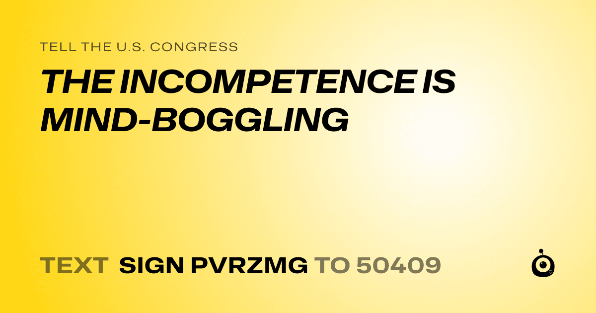 A shareable card that reads "tell the U.S. Congress: THE INCOMPETENCE IS MIND-BOGGLING" followed by "text sign PVRZMG to 50409"