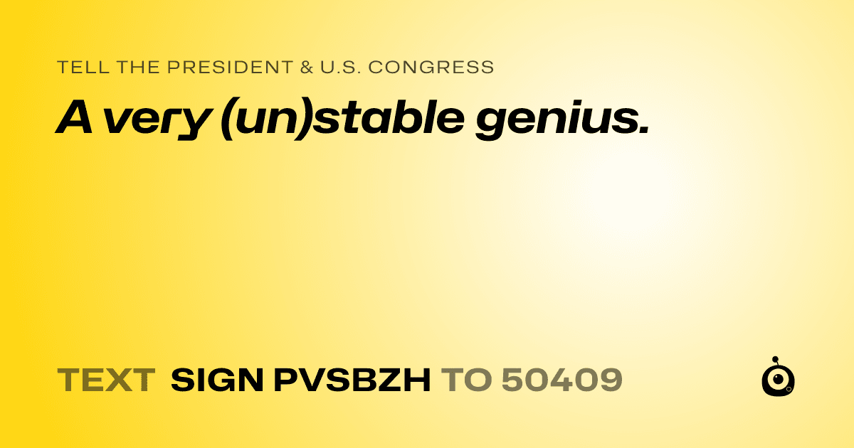 A shareable card that reads "tell the President & U.S. Congress: A very (un)stable genius." followed by "text sign PVSBZH to 50409"