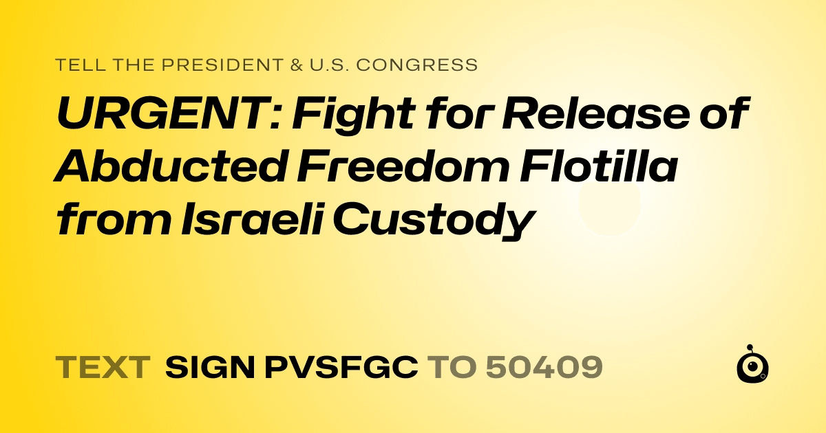 A shareable card that reads "tell the President & U.S. Congress: URGENT: Fight for Release of Abducted Freedom Flotilla from Israeli Custody" followed by "text sign PVSFGC to 50409"