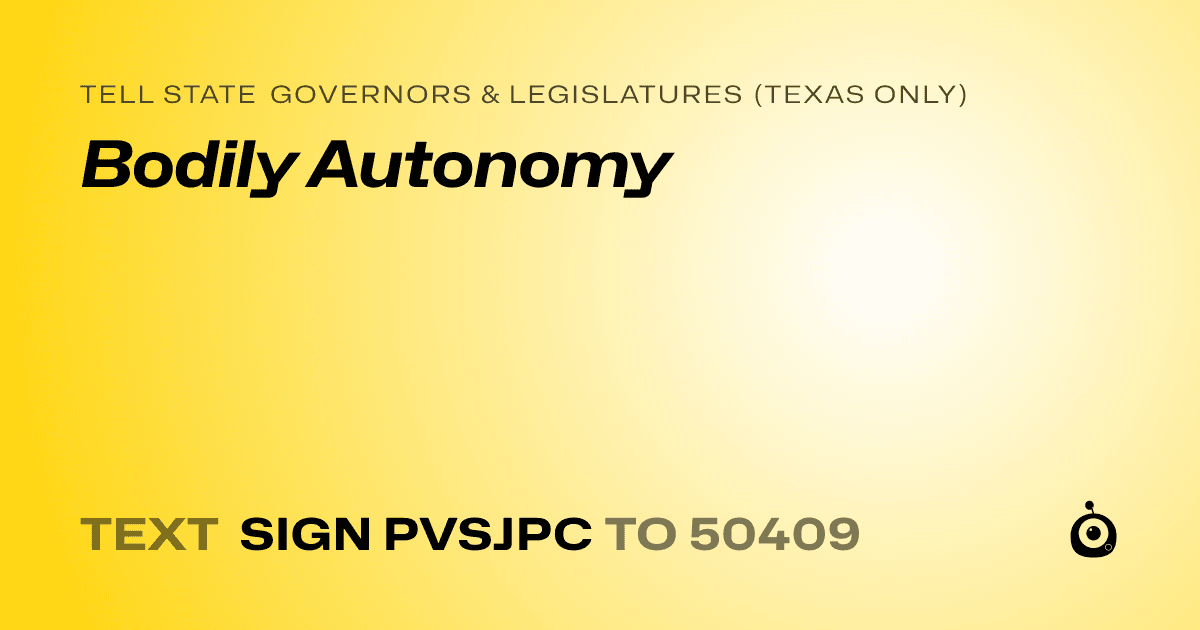 A shareable card that reads "tell State Governors & Legislatures (Texas only): Bodily Autonomy" followed by "text sign PVSJPC to 50409"