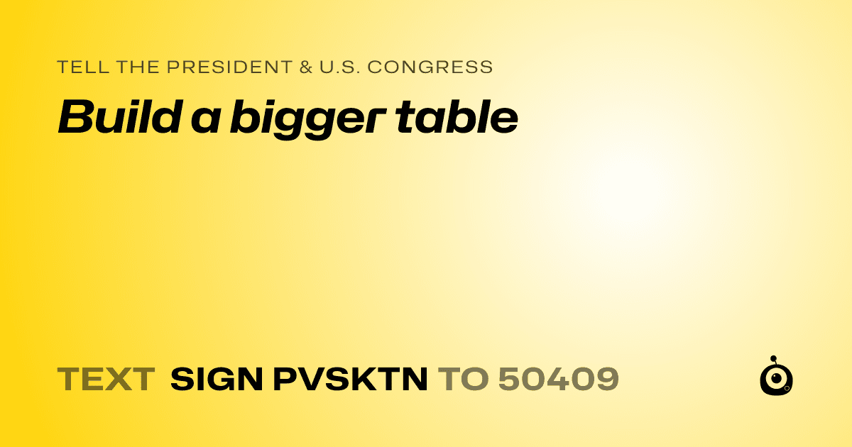 A shareable card that reads "tell the President & U.S. Congress: Build a bigger table" followed by "text sign PVSKTN to 50409"