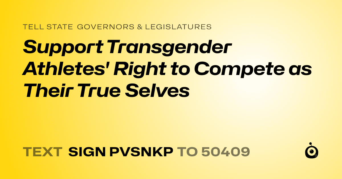 A shareable card that reads "tell State Governors & Legislatures: Support Transgender Athletes' Right to Compete as Their True Selves" followed by "text sign PVSNKP to 50409"