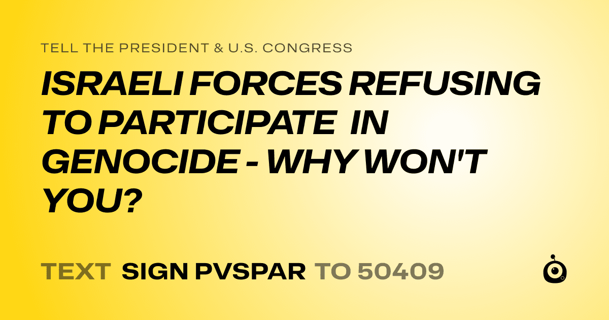 A shareable card that reads "tell the President & U.S. Congress: ISRAELI FORCES REFUSING TO PARTICIPATE IN GENOCIDE - WHY WON'T YOU?" followed by "text sign PVSPAR to 50409"