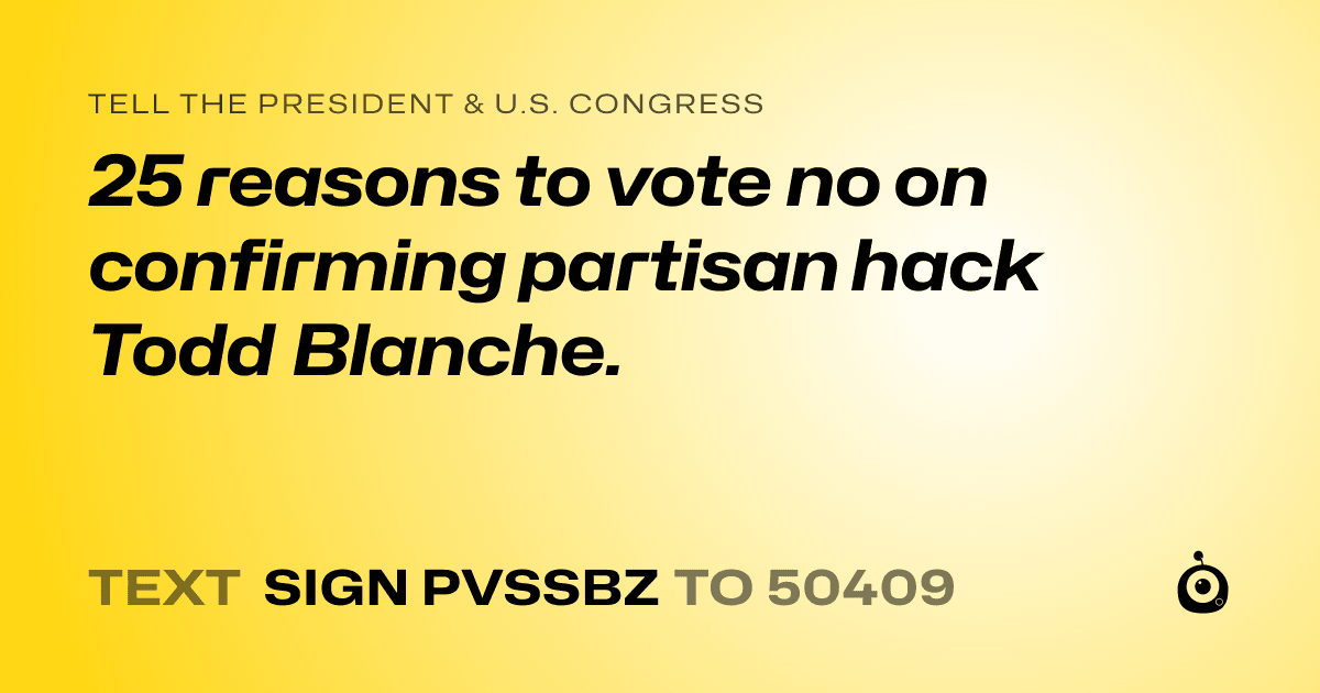 A shareable card that reads "tell the President & U.S. Congress: 25 reasons to vote no on confirming partisan hack Todd Blanche." followed by "text sign PVSSBZ to 50409"
