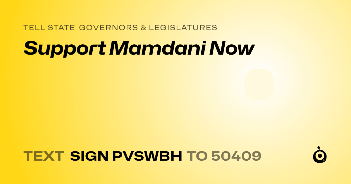 A shareable card that reads "tell State Governors & Legislatures: Support Mamdani Now" followed by "text sign PVSWBH to 50409"