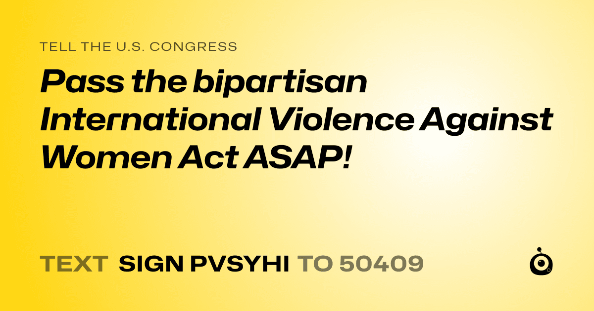 A shareable card that reads "tell the U.S. Congress: Pass the bipartisan International Violence Against Women Act ASAP!" followed by "text sign PVSYHI to 50409"
