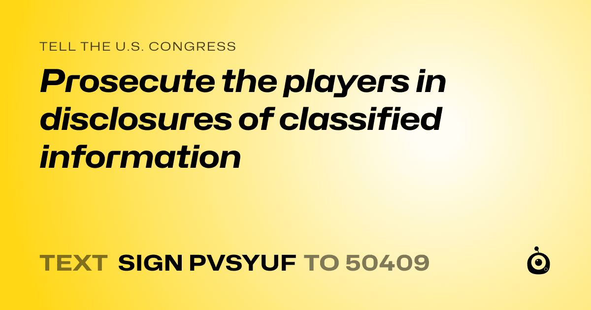A shareable card that reads "tell the U.S. Congress: Prosecute the players in disclosures of classified information" followed by "text sign PVSYUF to 50409"