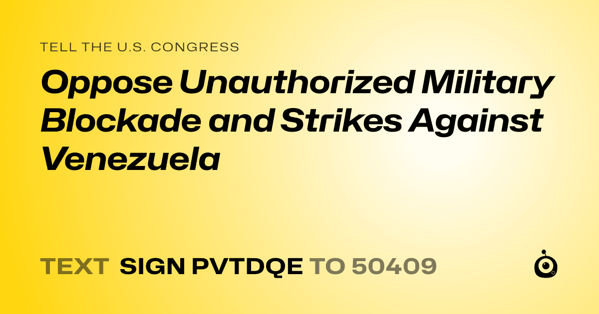 A shareable card that reads "tell the U.S. Congress: Oppose Unauthorized Military Blockade and Strikes Against Venezuela" followed by "text sign PVTDQE to 50409"