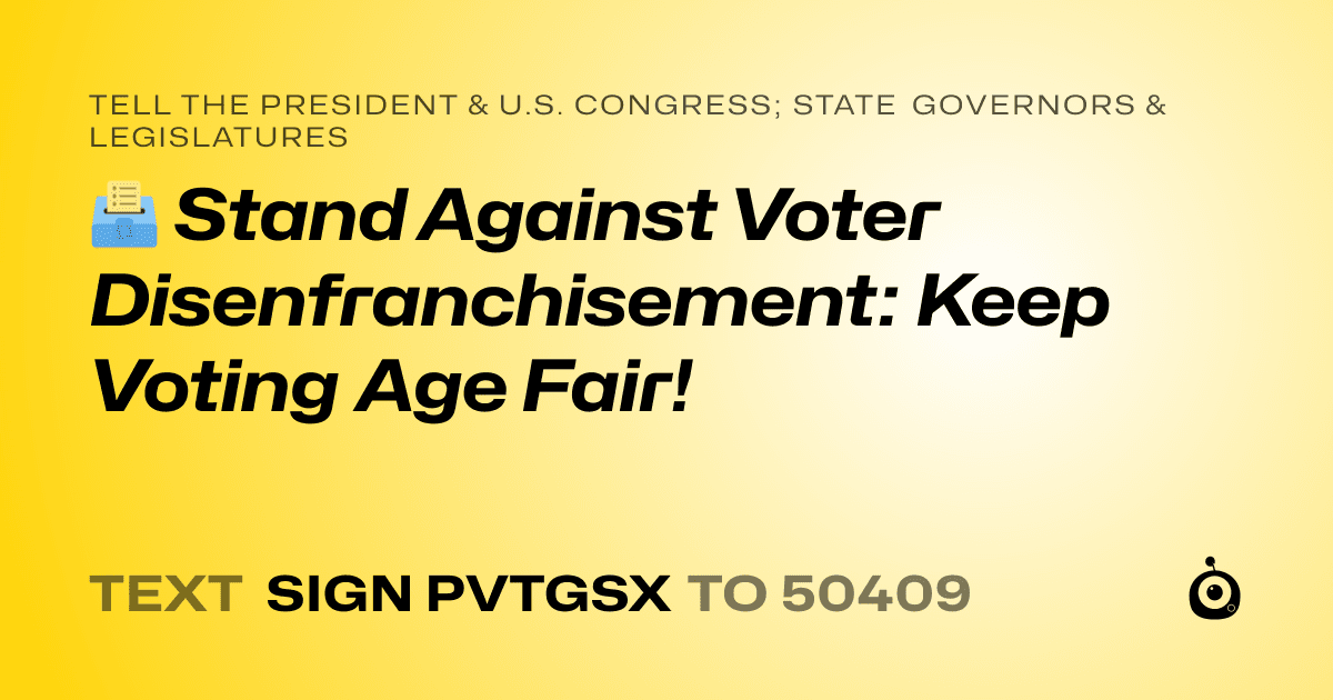 A shareable card that reads "tell the President & U.S. Congress; State Governors & Legislatures: 🗳️ Stand Against Voter Disenfranchisement: Keep Voting Age Fair!" followed by "text sign PVTGSX to 50409"