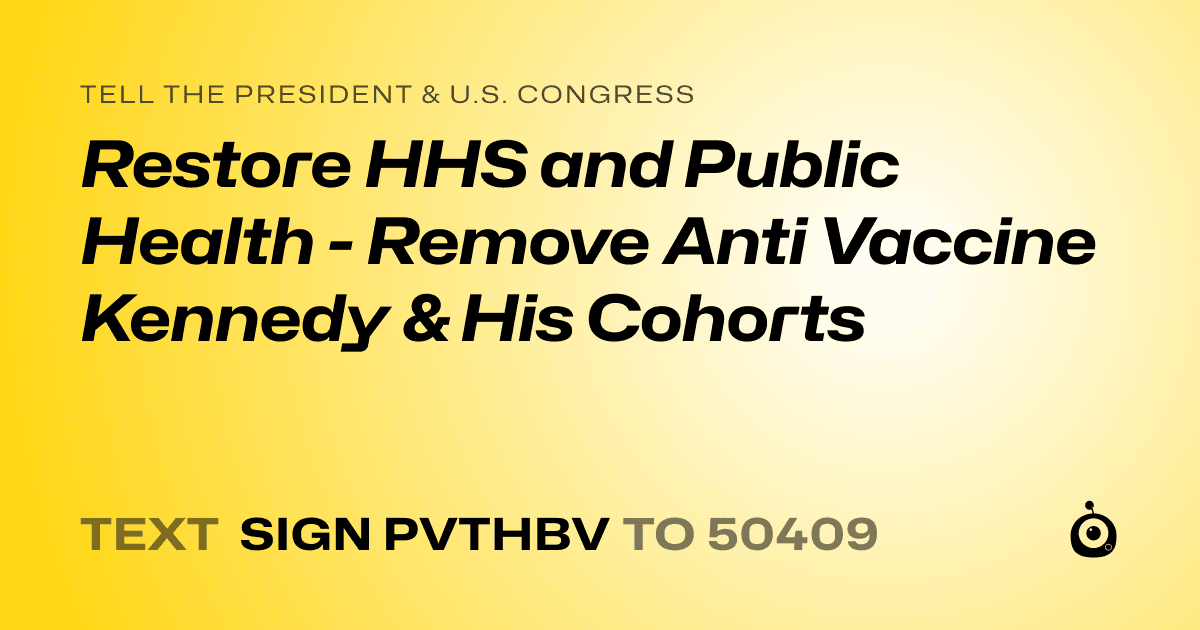 A shareable card that reads "tell the President & U.S. Congress: Restore HHS and Public Health - Remove Anti Vaccine Kennedy & His Cohorts" followed by "text sign PVTHBV to 50409"