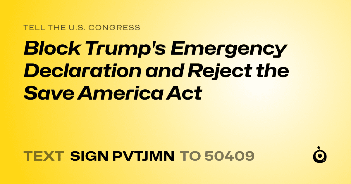 A shareable card that reads "tell the U.S. Congress: Block Trump's Emergency Declaration and Reject the Save America Act" followed by "text sign PVTJMN to 50409"