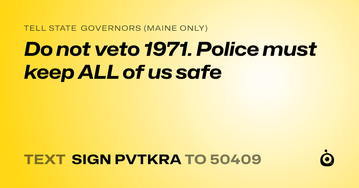 A shareable card that reads "tell State Governors (Maine only): Do not veto 1971. Police must keep ALL of us safe" followed by "text sign PVTKRA to 50409"