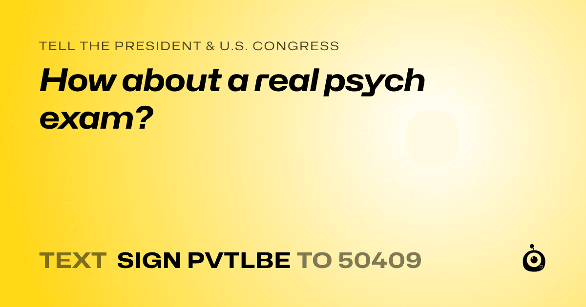 A shareable card that reads "tell the President & U.S. Congress: How about a real psych exam?" followed by "text sign PVTLBE to 50409"