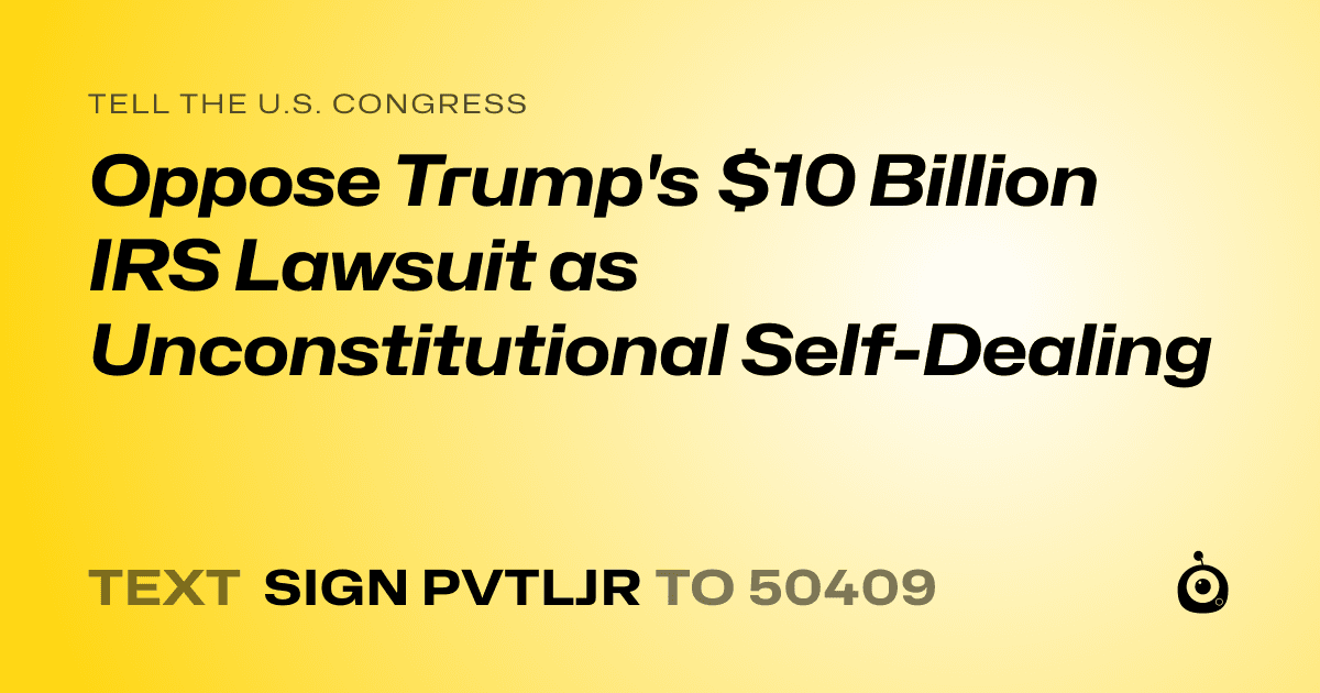 A shareable card that reads "tell the U.S. Congress: Oppose Trump's $10 Billion IRS Lawsuit as Unconstitutional Self-Dealing" followed by "text sign PVTLJR to 50409"