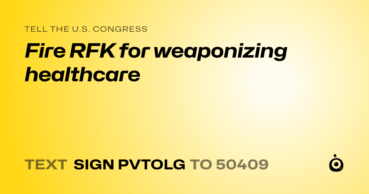 A shareable card that reads "tell the U.S. Congress: Fire RFK for weaponizing healthcare" followed by "text sign PVTOLG to 50409"